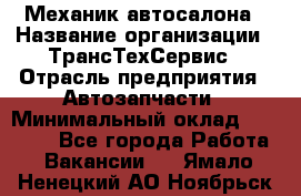 Механик автосалона › Название организации ­ ТрансТехСервис › Отрасль предприятия ­ Автозапчасти › Минимальный оклад ­ 20 000 - Все города Работа » Вакансии   . Ямало-Ненецкий АО,Ноябрьск г.